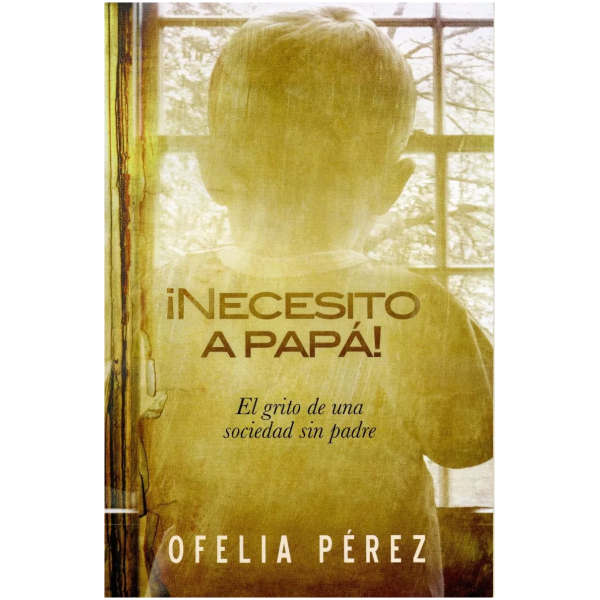 ¡necesito A Papá!: El Grito De Una Sociedad Sin Padre